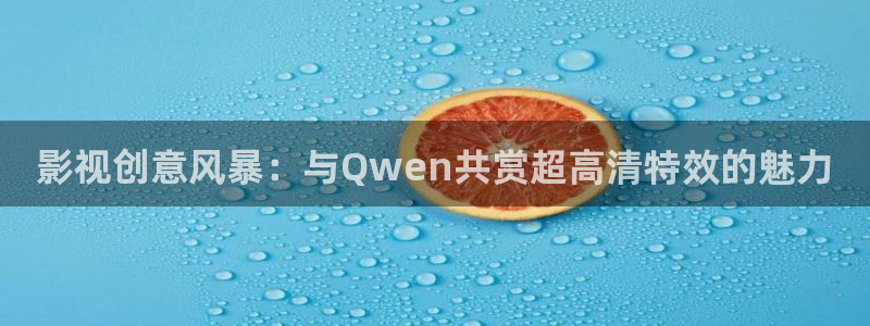 橘子视频app下载：影视创意风暴：与Qwen共赏超高清特效的魅力