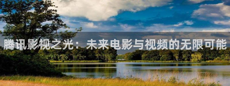 橘子打蜡视频：腾讯影视之光：未来电影与视频的无限可能