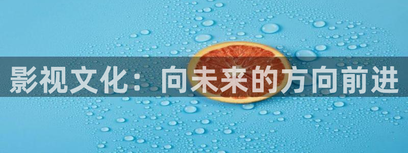 橘子视频怎么下载：影视文化：向未来的方向前进
