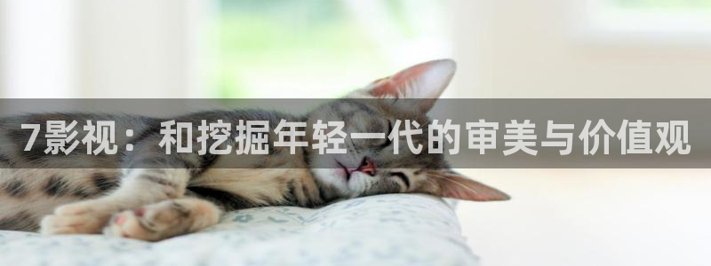 橘子视频苹果版：7影视：和挖掘年轻一代的审美与价值观