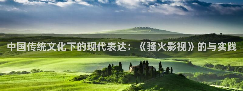 橘子最新视频：中国传统文化下的现代表达：《骚火影视》的与实践